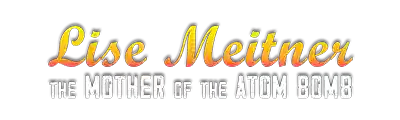 LISE MEITNER - The Mother Of the Atom Bomb