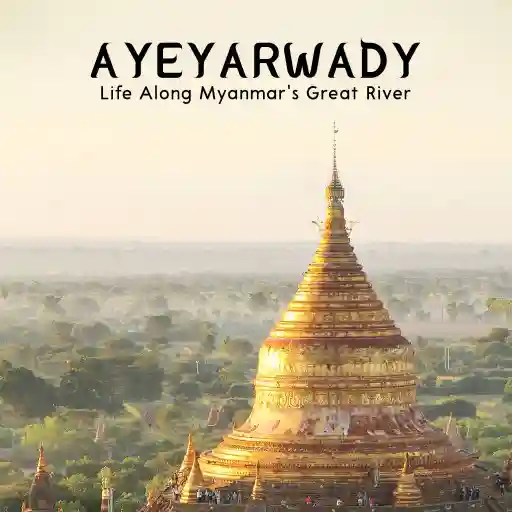 Ayeyarwady - Life Along Myanmar's Great River