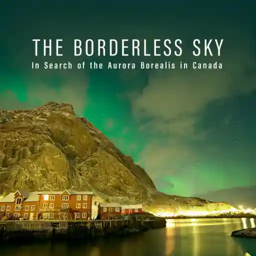 THE BORDERLESS SKY In Search of the Aurora Borealis in Canada